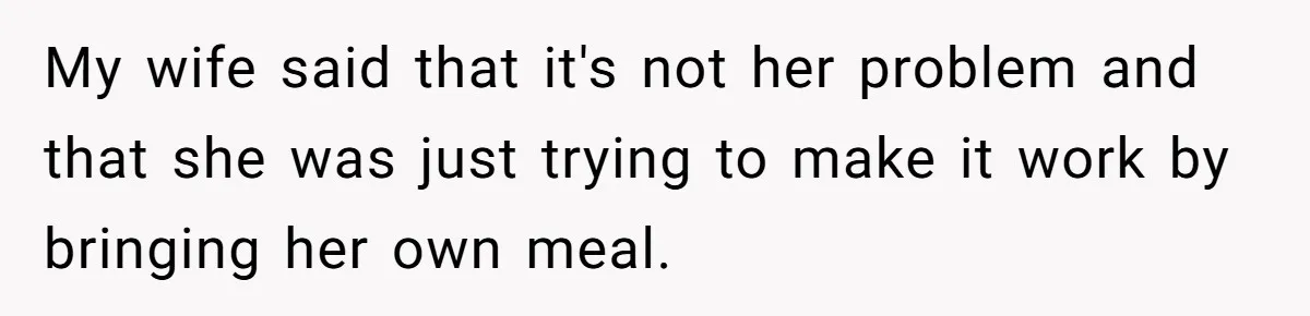 My wife said that it's not her problem and that she was just trying to make it work by bringing her own meal.