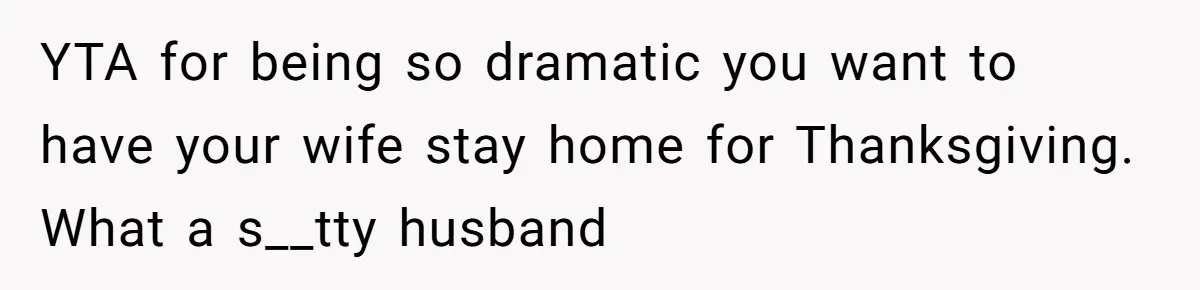 YTA for being so dramatic you want to have your wife stay home for Thanksgiving. What a s__tty husband