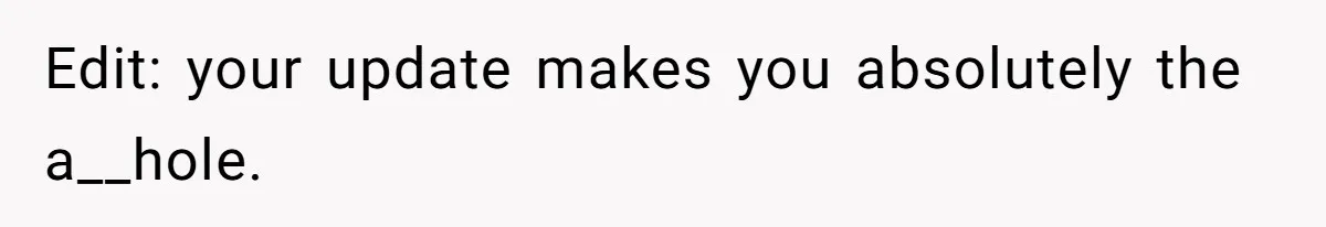 Edit: your update makes you absolutely the a__hole.