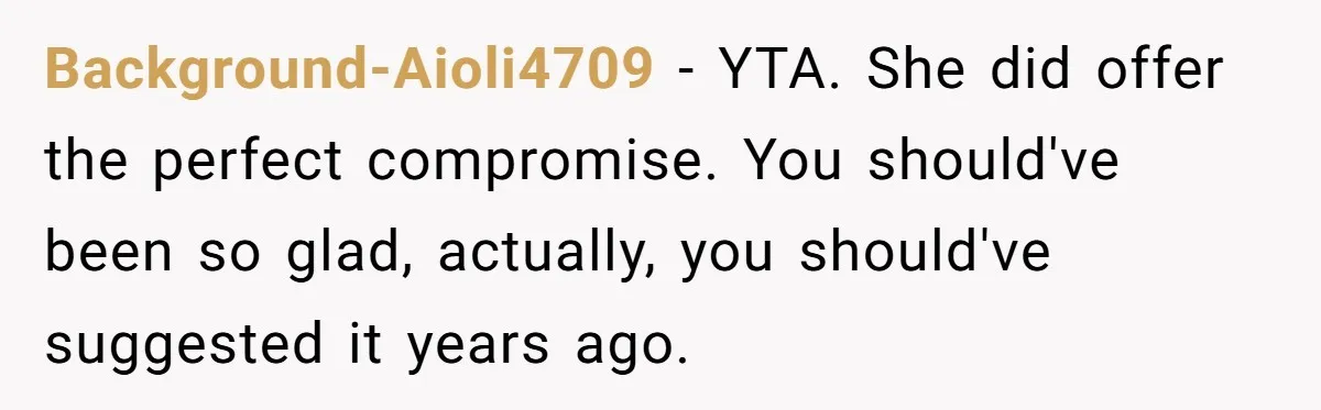 Background-Aioli4709 − YTA. She did offer the perfect compromise. You should've been so glad, actually, you should've suggested it years ago.
