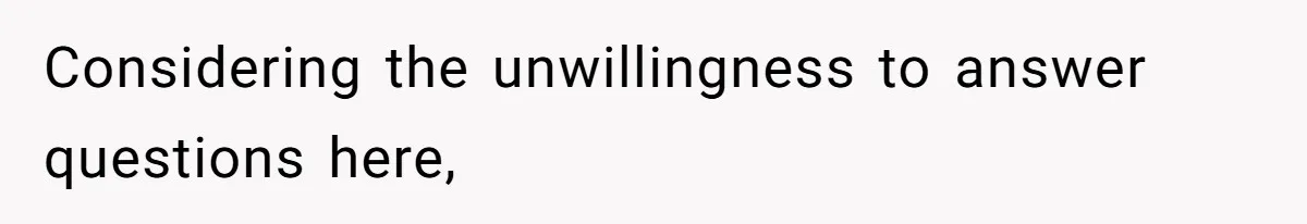 Considering the unwillingness to answer questions here,