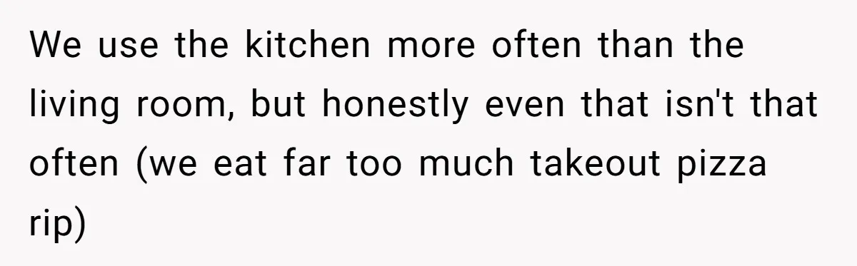 Roommates Ban One Man’s Boyfriend From Visiting, But Everyone Else’s Partner Is Fine We use the kitchen more often than the living room, but honestly even that isn't that often (we eat far too much takeout pizza rip)