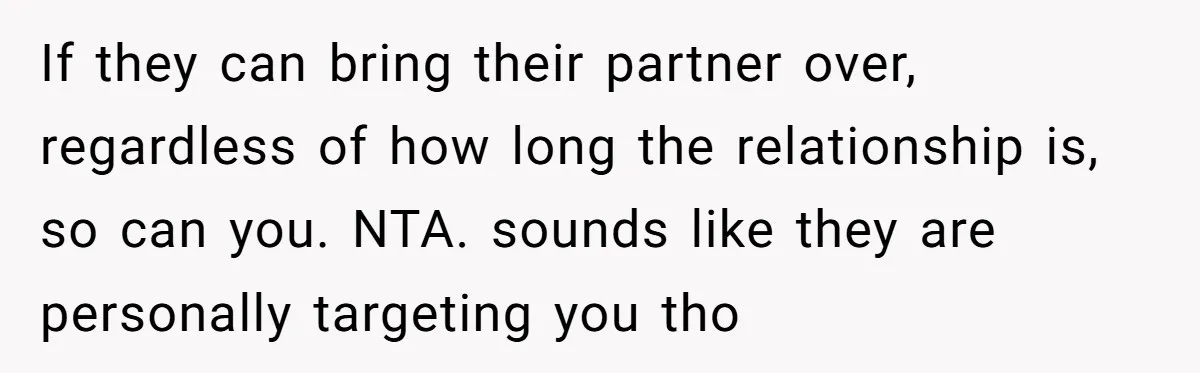 Roommates Ban One Man’s Boyfriend From Visiting, But Everyone Else’s Partner Is Fine If they can bring their partner over, regardless of how long the relationship is, so can you. NTA. sounds like they are personally targeting you tho
