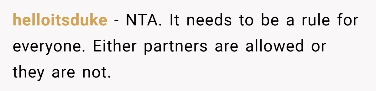 Roommates Ban One Man’s Boyfriend From Visiting, But Everyone Else’s Partner Is Fine helloitsduke − NTA. It needs to be a rule for everyone. Either partners are allowed or they are not.
