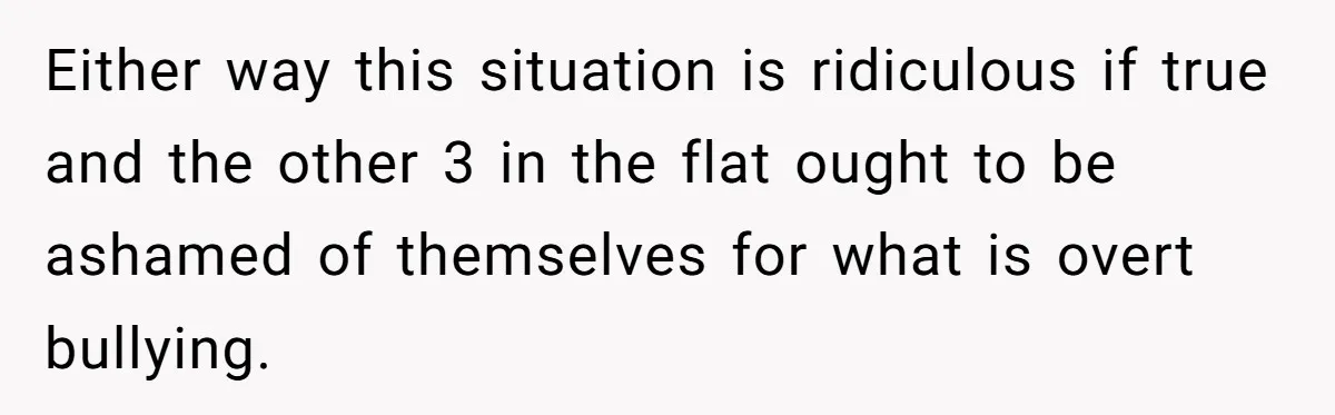 Roommates Ban One Man’s Boyfriend From Visiting, But Everyone Else’s Partner Is Fine Either way this situation is ridiculous if true and the other 3 in the flat ought to be ashamed of themselves for what is overt bullying.