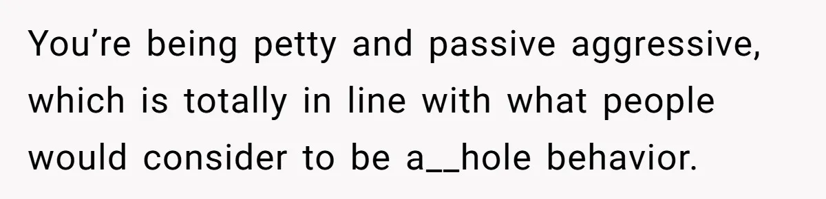 Roommates Ban One Man’s Boyfriend From Visiting, But Everyone Else’s Partner Is Fine You’re being petty and passive aggressive, which is totally in line with what people would consider to be a__hole behavior.