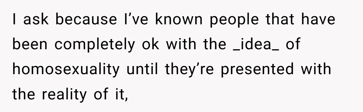 Roommates Ban One Man’s Boyfriend From Visiting, But Everyone Else’s Partner Is Fine I ask because I’ve known people that have been completely ok with the _idea_ of homosexuality until they’re presented with the reality of it,