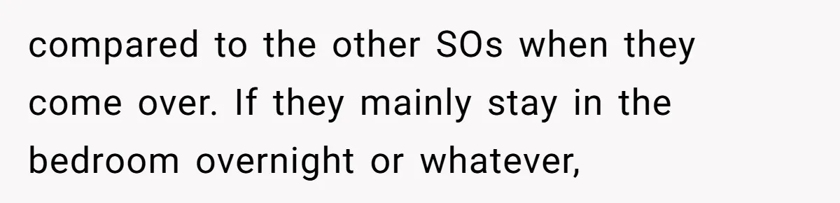 Roommates Ban One Man’s Boyfriend From Visiting, But Everyone Else’s Partner Is Fine compared to the other SOs when they come over. If they mainly stay in the bedroom overnight or whatever,