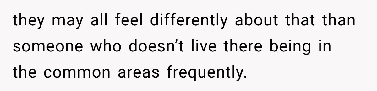 Roommates Ban One Man’s Boyfriend From Visiting, But Everyone Else’s Partner Is Fine they may all feel differently about that than someone who doesn’t live there being in the common areas frequently.