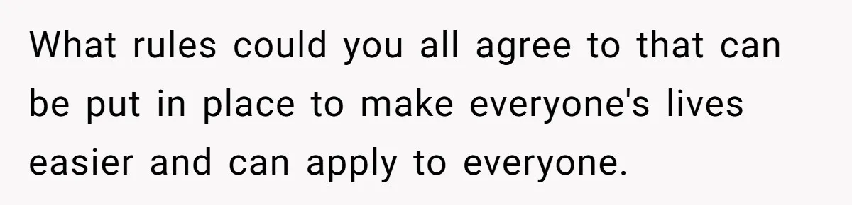 Roommates Ban One Man’s Boyfriend From Visiting, But Everyone Else’s Partner Is Fine What rules could you all agree to that can be put in place to make everyone's lives easier and can apply to everyone.
