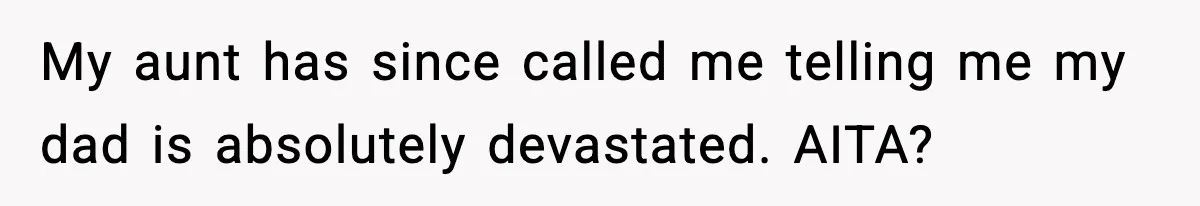 My aunt has since called me telling me my dad is absolutely devastated. AITA?