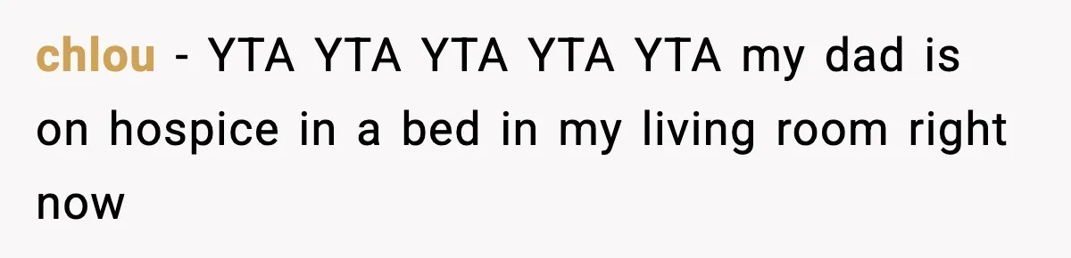 chlou − YTA YTA YTA YTA YTA my dad is on hospice in a bed in my living room right now