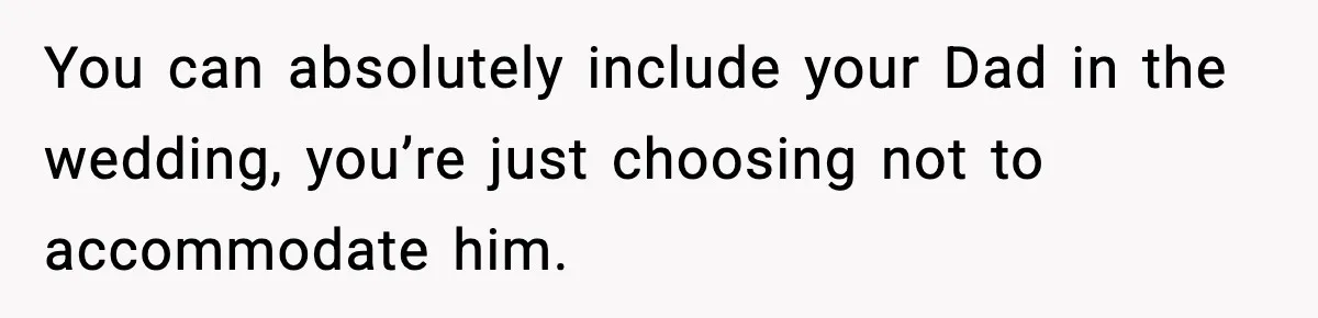 You can absolutely include your Dad in the wedding, you’re just choosing not to accommodate him.
