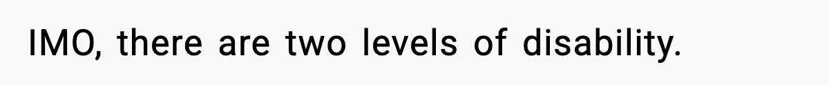 IMO, there are two levels of disability.