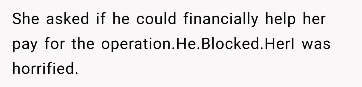 She asked if he could financially help her pay for the operation.He.Blocked.HerI was horrified.