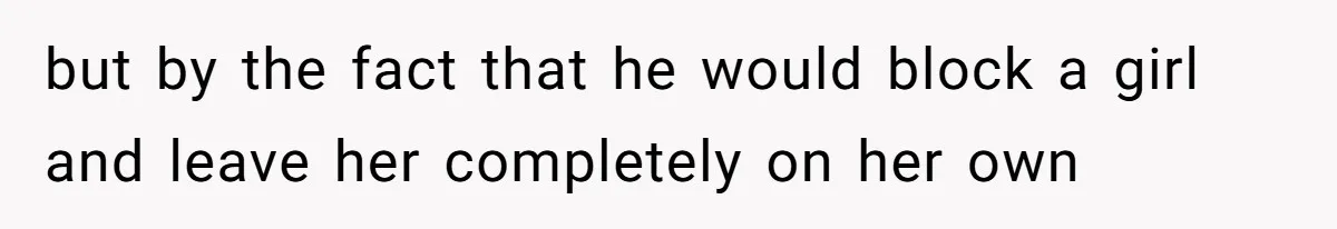 but by the fact that he would block a girl and leave her completely on her own