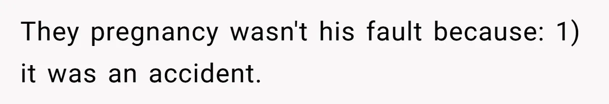 They pregnancy wasn't his fault because: 1) it was an accident.