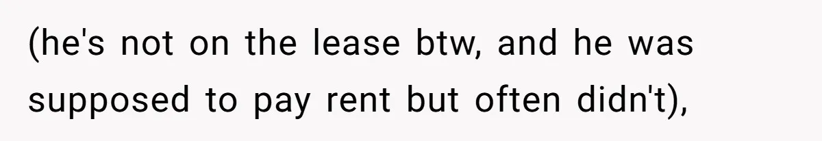(he's not on the lease btw, and he was supposed to pay rent but often didn't),