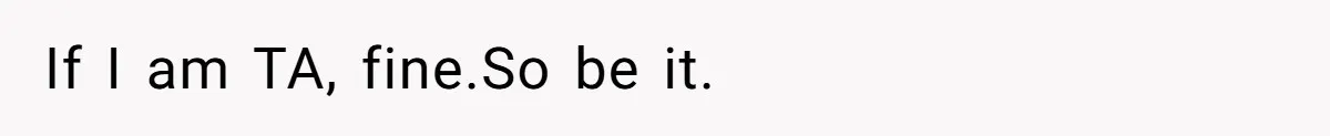 If I am TA, fine.So be it.