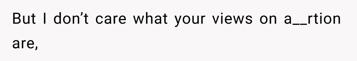 But I don’t care what your views on a__rtion are,