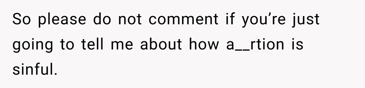So please do not comment if you’re just going to tell me about how a__rtion is sinful.