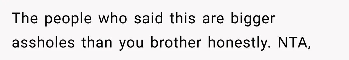 The people who said this are bigger assholes than you brother honestly. NTA,
