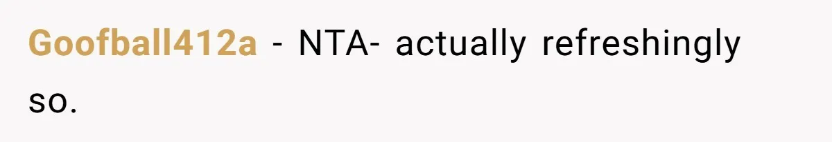 Goofball412a − NTA- actually refreshingly so.