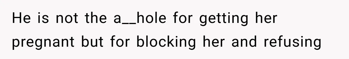 He is not the a__hole for getting her pregnant but for blocking her and refusing