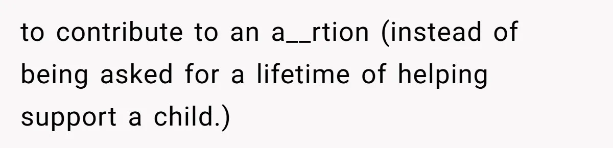 to contribute to an a__rtion (instead of being asked for a lifetime of helping support a child.)