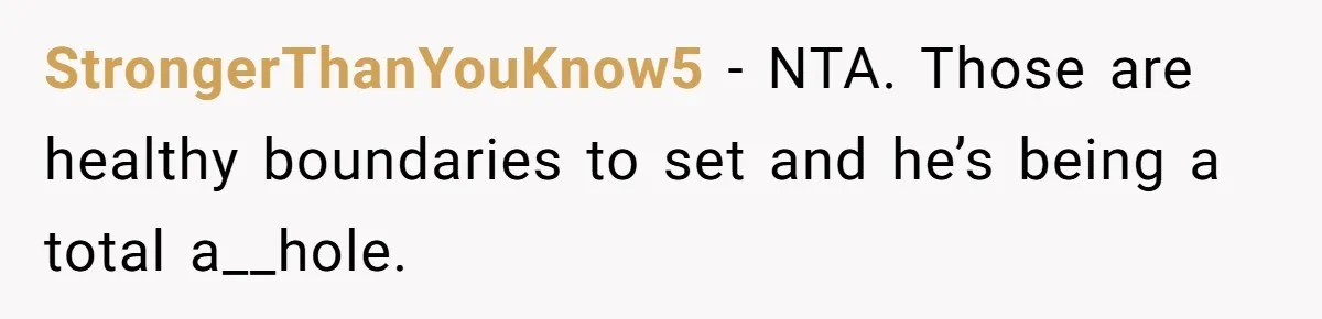 StrongerThanYouKnow5 − NTA. Those are healthy boundaries to set and he’s being a total a__hole.