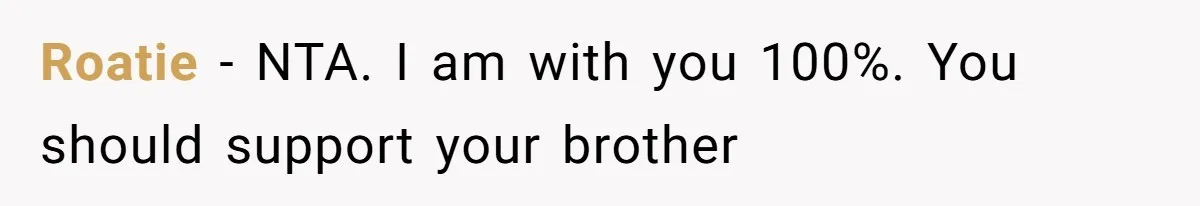 Roatie − NTA. I am with you 100%. You should support your brother