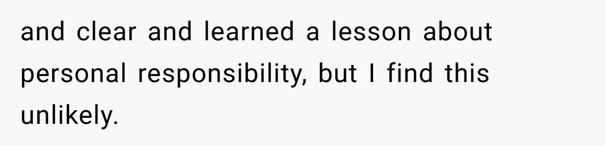 and clear and learned a lesson about personal responsibility, but I find this unlikely.