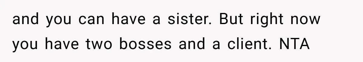 Teen Girl Exposes Parents’ Favoritism After Sister Calls Her Ungrateful For Wanting To Leave Home and you can have a sister. But right now you have two bosses and a client. NTA