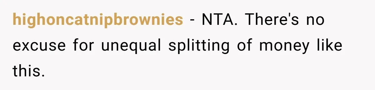 Teen Girl Exposes Parents’ Favoritism After Sister Calls Her Ungrateful For Wanting To Leave Home highoncatnipbrownies − NTA. There's no excuse for unequal splitting of money like this.