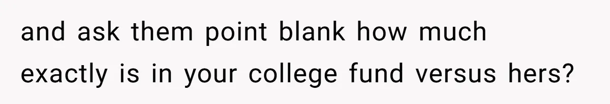 Teen Girl Exposes Parents’ Favoritism After Sister Calls Her Ungrateful For Wanting To Leave Home and ask them point blank how much exactly is in your college fund versus hers?