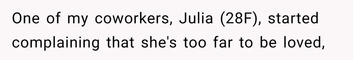 One of my coworkers, Julia (28F), started complaining that she's too far to be loved,