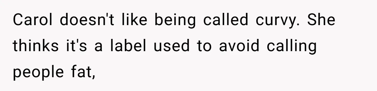 Carol doesn't like being called curvy. She thinks it's a label used to avoid calling people fat,
