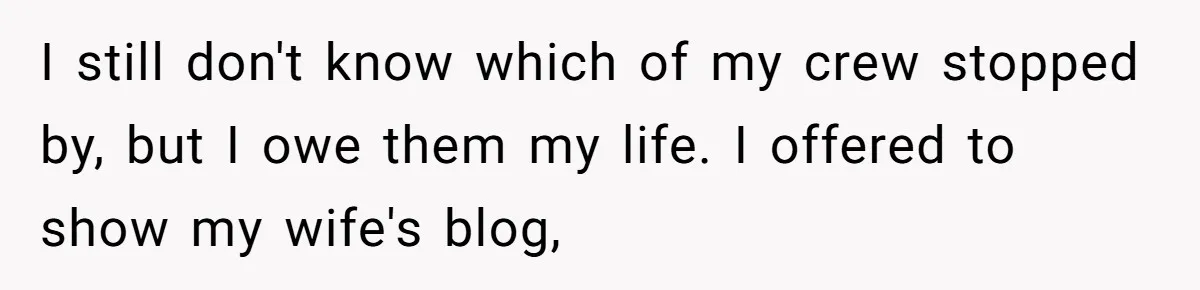 I still don't know which of my crew stopped by, but I owe them my life. I offered to show my wife's blog,