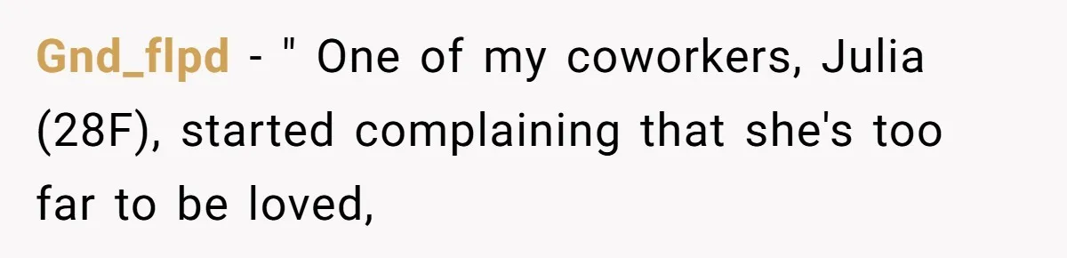 Gnd_flpd − " One of my coworkers, Julia (28F), started complaining that she's too far to be loved,