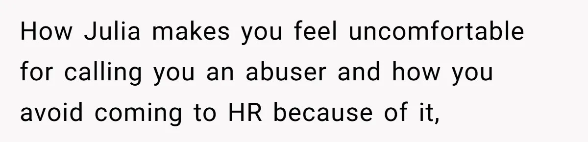 How Julia makes you feel uncomfortable for calling you an abuser and how you avoid coming to HR because of it,