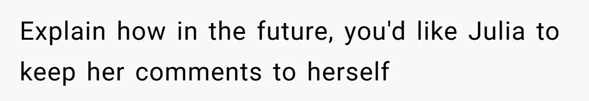 Explain how in the future, you'd like Julia to keep her comments to herself