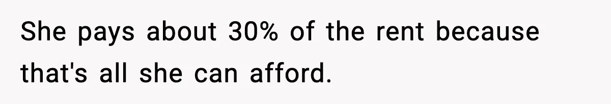 She pays about 30% of the rent because that's all she can afford.