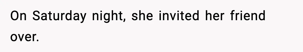 On Saturday night, she invited her friend over.
