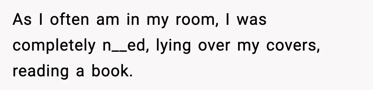 As I often am in my room, I was completely n__ed, lying over my covers, reading a book.