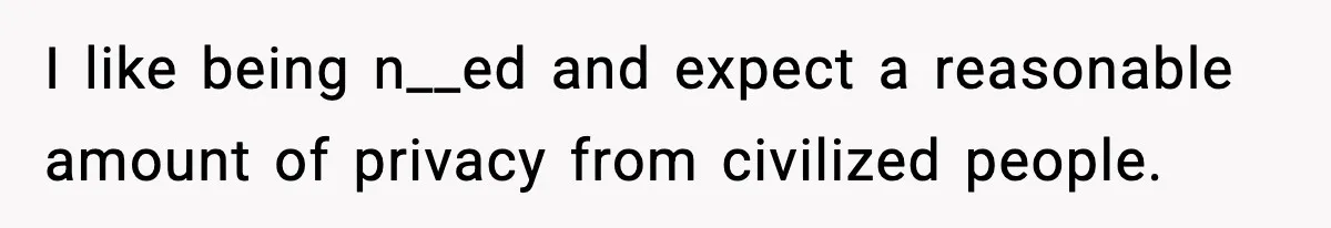I like being n__ed and expect a reasonable amount of privacy from civilized people.