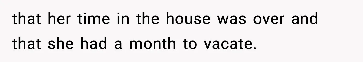 that her time in the house was over and that she had a month to vacate.