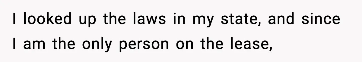 I looked up the laws in my state, and since I am the only person on the lease,