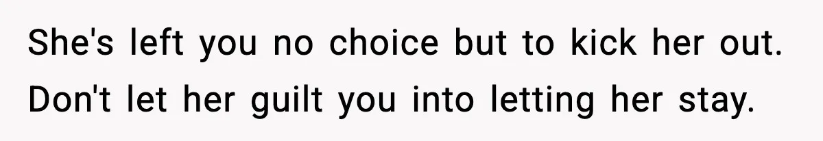 She's left you no choice but to kick her out. Don't let her guilt you into letting her stay.