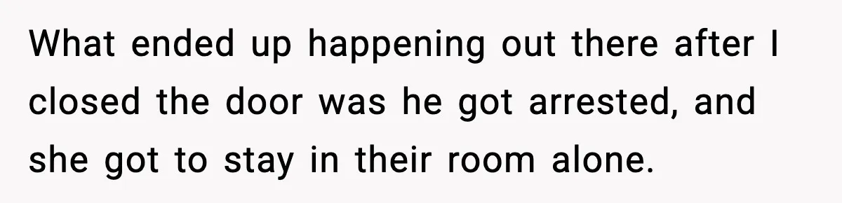 Teen Refuses Drunk Mom Entry To Hotel Room After Vacation Turns Chaotic What ended up happening out there after I closed the door was he got arrested, and she got to stay in their room alone.