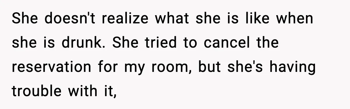 Teen Refuses Drunk Mom Entry To Hotel Room After Vacation Turns Chaotic She doesn't realize what she is like when she is drunk. She tried to cancel the reservation for my room, but she's having trouble with it,
